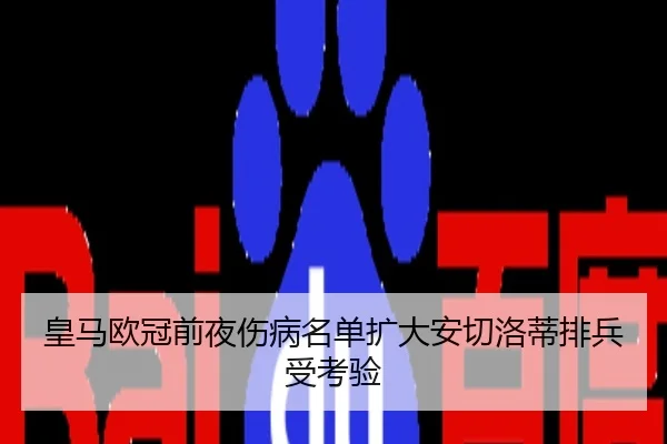 皇马欧冠前夜伤病名单扩大安切洛蒂排兵受考验