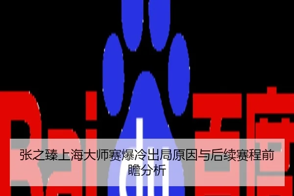 张之臻上海大师赛爆冷出局原因与后续赛程前瞻分析